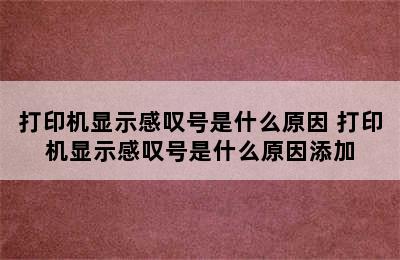 打印机显示感叹号是什么原因 打印机显示感叹号是什么原因添加